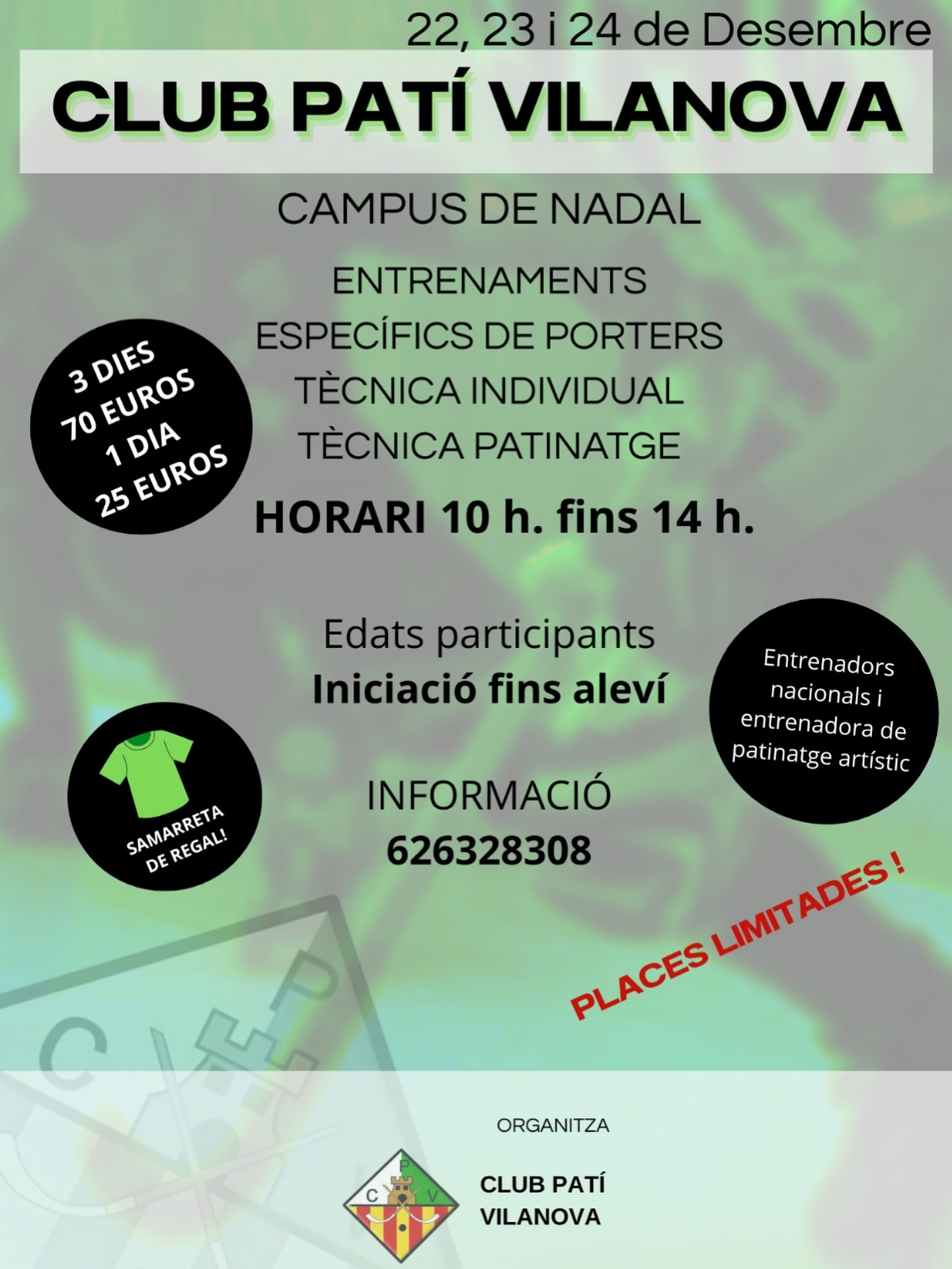 CAMPUS DE NADAL CLUB PATÍ VILANOVA! 🤍💚🎄

🗓️ 22,23 i 24 de Desembre
⏰ 10h a 14h (Entrada oberta 45 min abans)
🏑Participants: Edats d’Iniciació fins a Aleví
📋Entrenadors: 3 Nacionals i 1 entrenadora de patinatge artístic
💰 Preus (Samarreta de regal!):
- 3 Dies: 70 Euros
- 1 Dia: 25 Euros

Què farem?👀

- Clinic de Tecnificació amb grups reduïts (8 jugadors)
- Treball individualitzat i enfocat a la tècnica de la FEP
- Entrenaments Específics de Porters
- Tècnica de Patinatge (amb entrenadora de patinatge artístic)

📝 Informació important:
Es podrà guardar tot l’equipament esportiu en un quartet que disposa el pavelló!

PLACES LIMITADES!🚨
Inscripcions i info: 626328308 (Lucas Sorio)